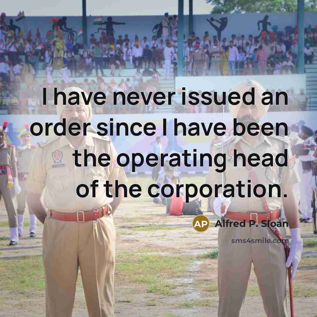 “I have never issued an order since I have been…” quote by Alfred P. Sloan