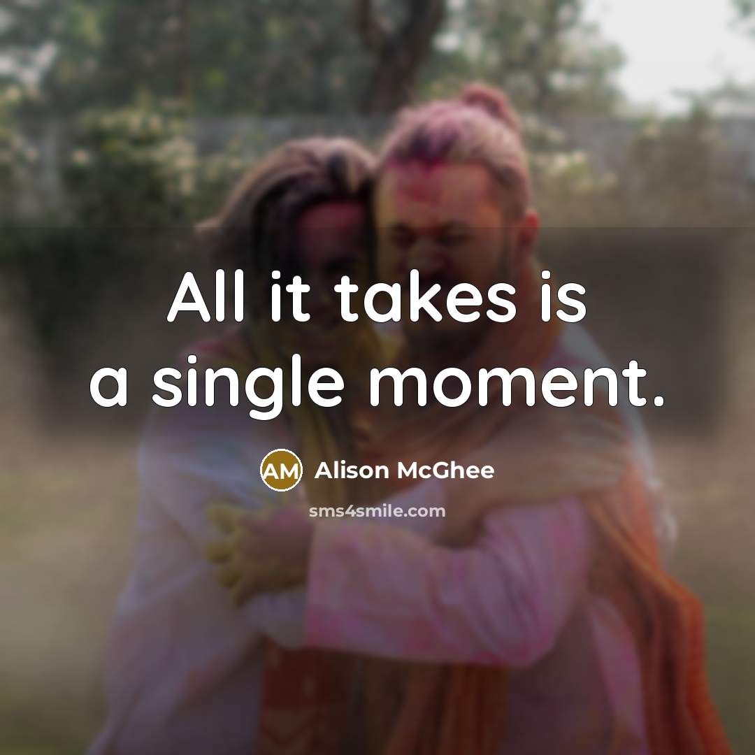 “All it takes is a single moment.” quote by Alison McGhee