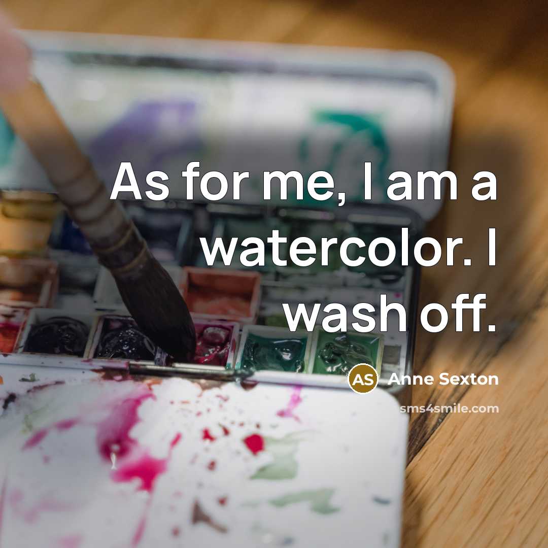 “As for me, I am a watercolor. I wash off.” quote by Anne Sexton