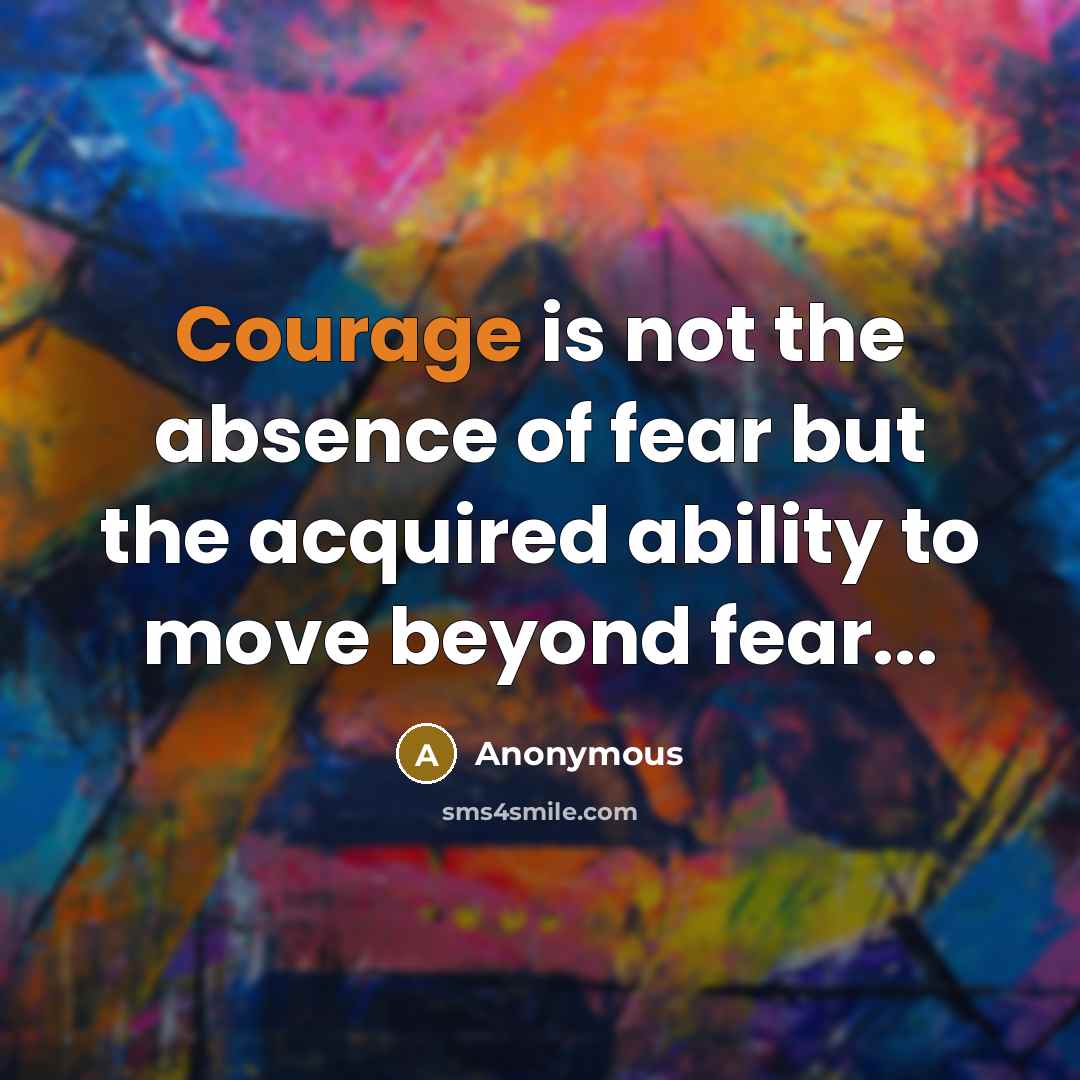 “Courage is not the absence of fear but the acquired…” quote by Anonymous