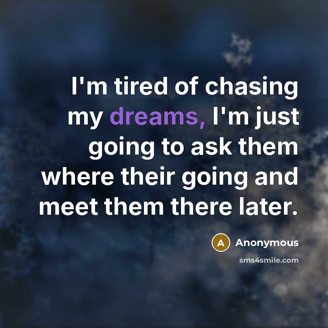 “I'm tired of chasing my dreams, I'm just going to…” quote by Anonymous