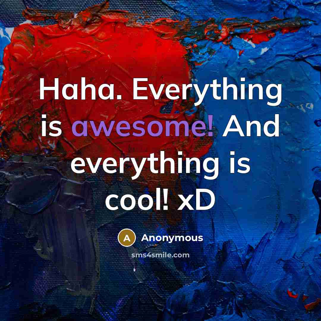 “Haha. Everything is awesome! And everything is cool! xD” quote by Anonymous