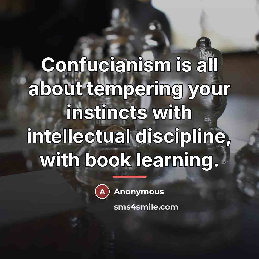 “Confucianism is all about tempering your instincts with intellectual discipline,…” quote by Anonymous