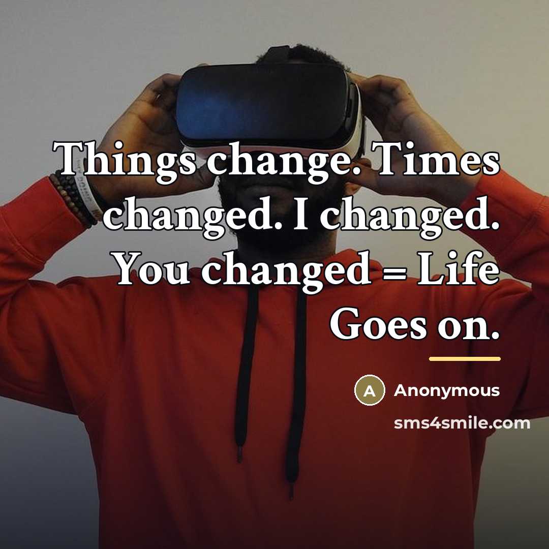 “Things change. Times changed. I changed. You changed = Life…” quote by Anonymous