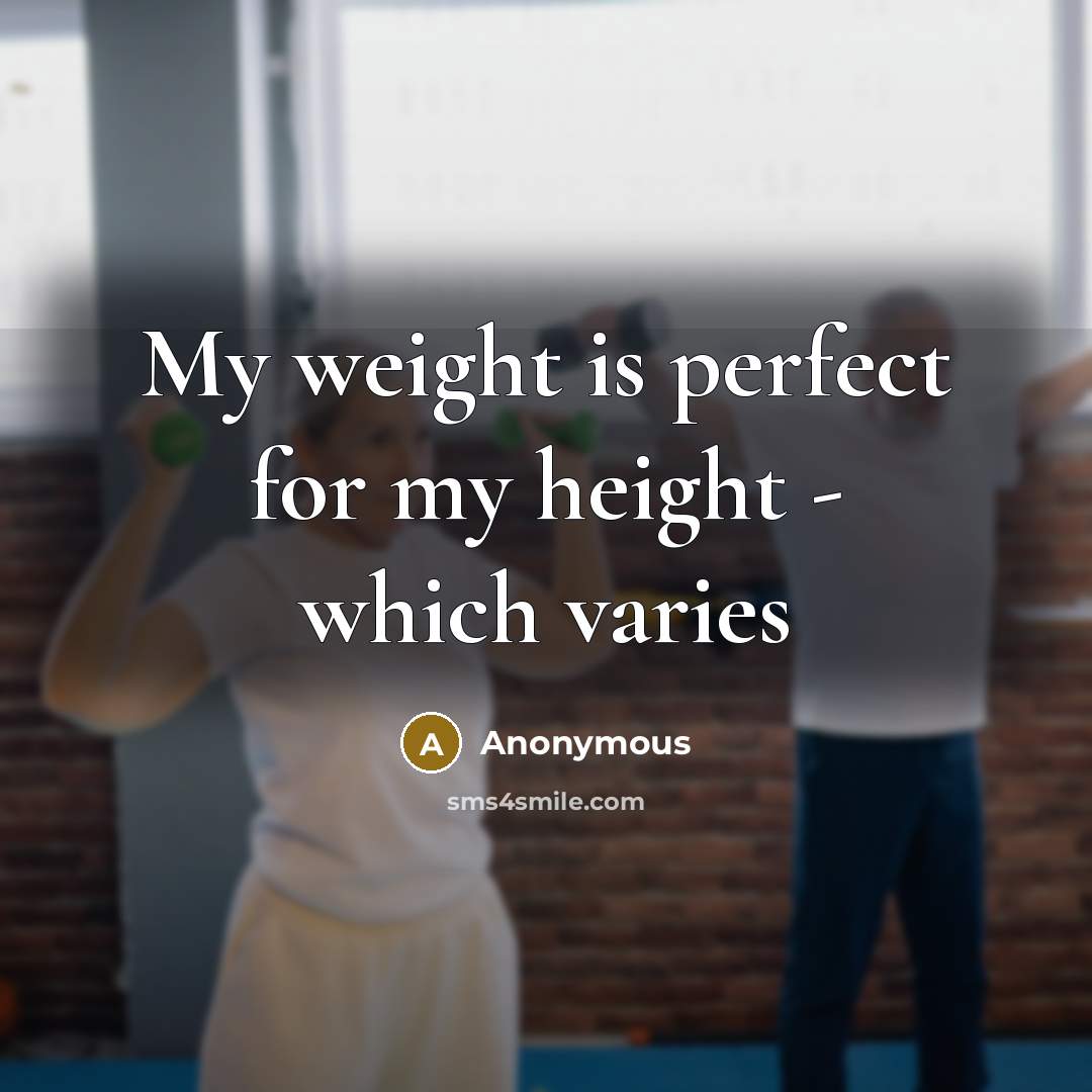 “My weight is perfect for my height - which varies…” quote by Anonymous