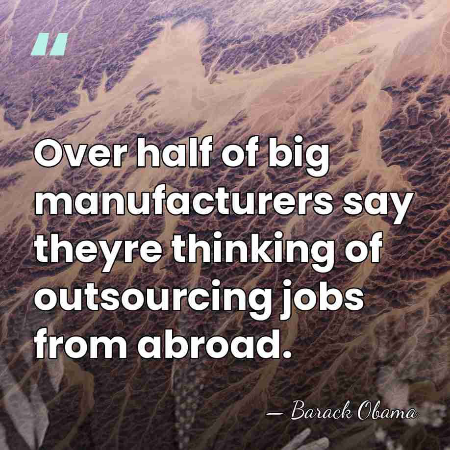 Over half of big manufacturers say theyre thinking of outsourcing jobs from&hellip; - Barack Obama