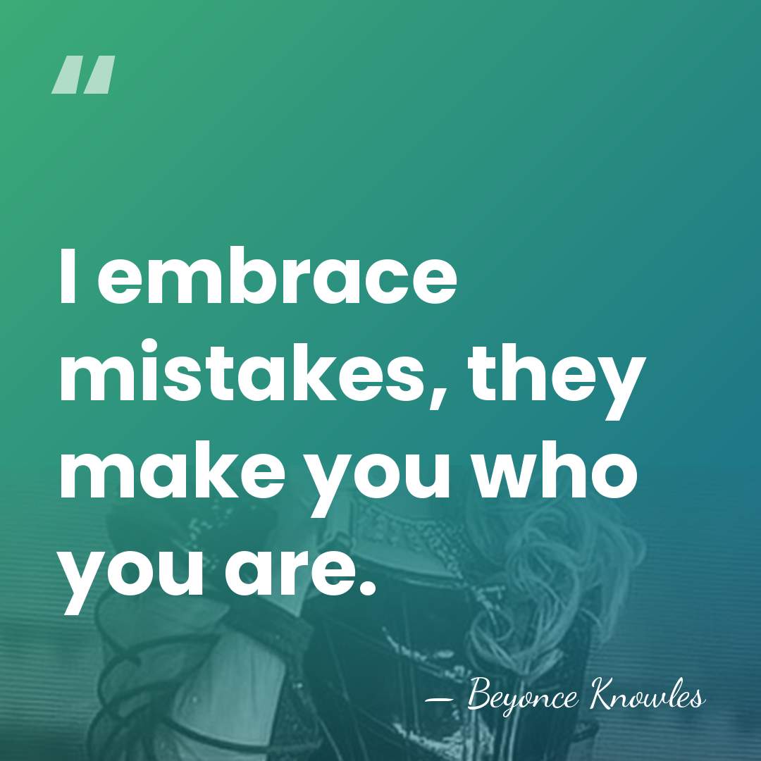I embrace mistakes, they make you who you are. - Beyonce Knowles