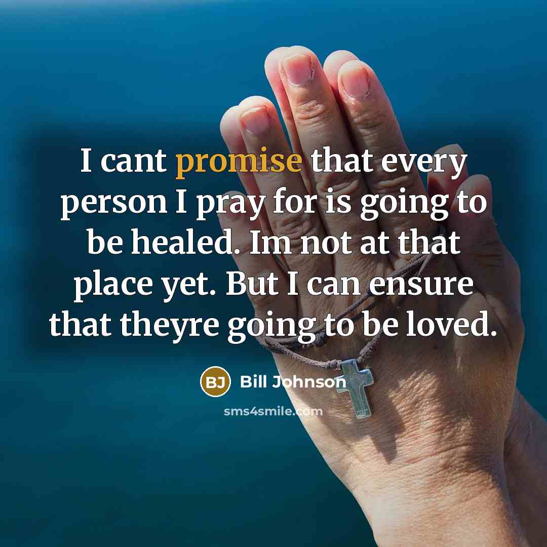 “I cant promise that every person I pray for is…” quote by Bill Johnson