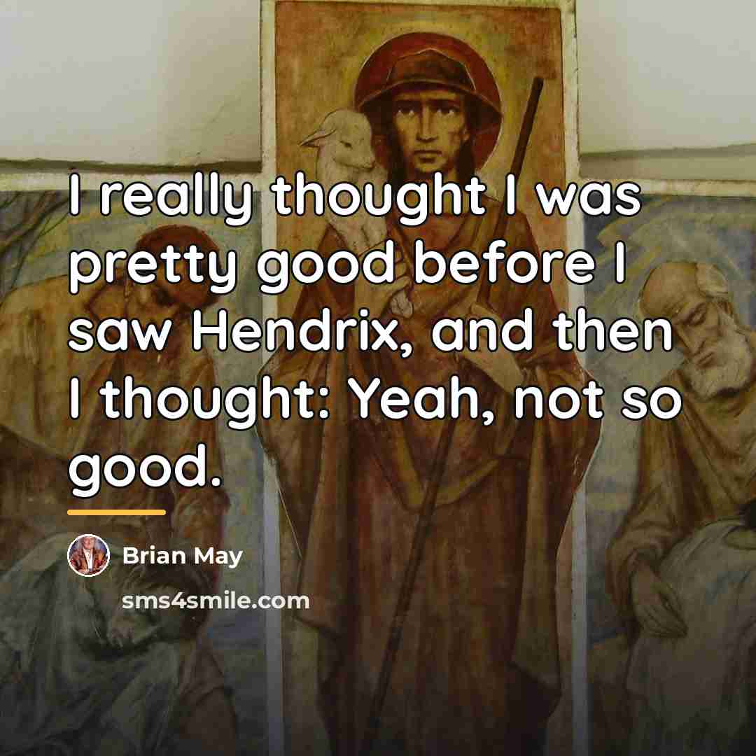 “I really thought I was pretty good before I saw…” quote by Brian May