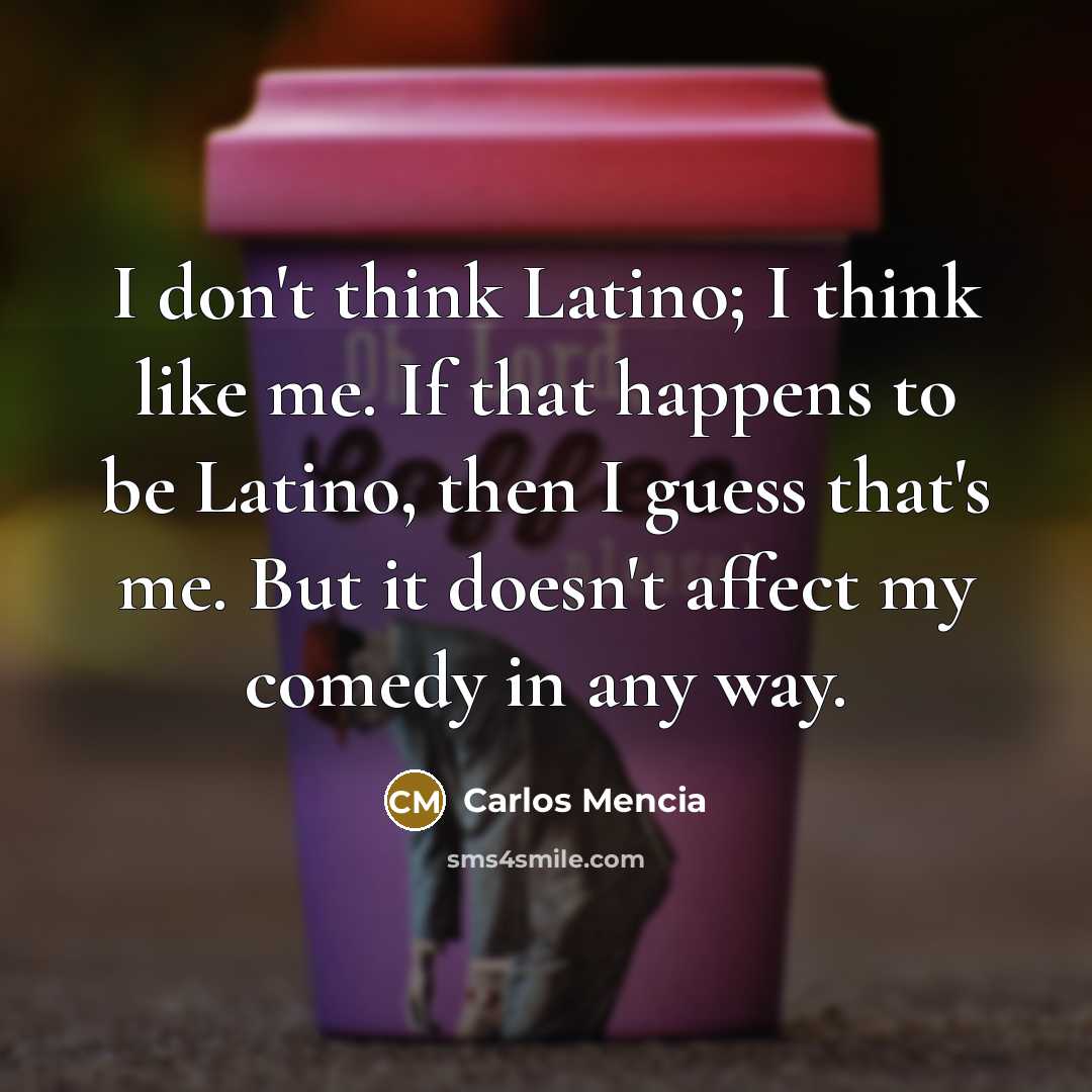 “I don't think Latino; I think like me. If that…” quote by Carlos Mencia