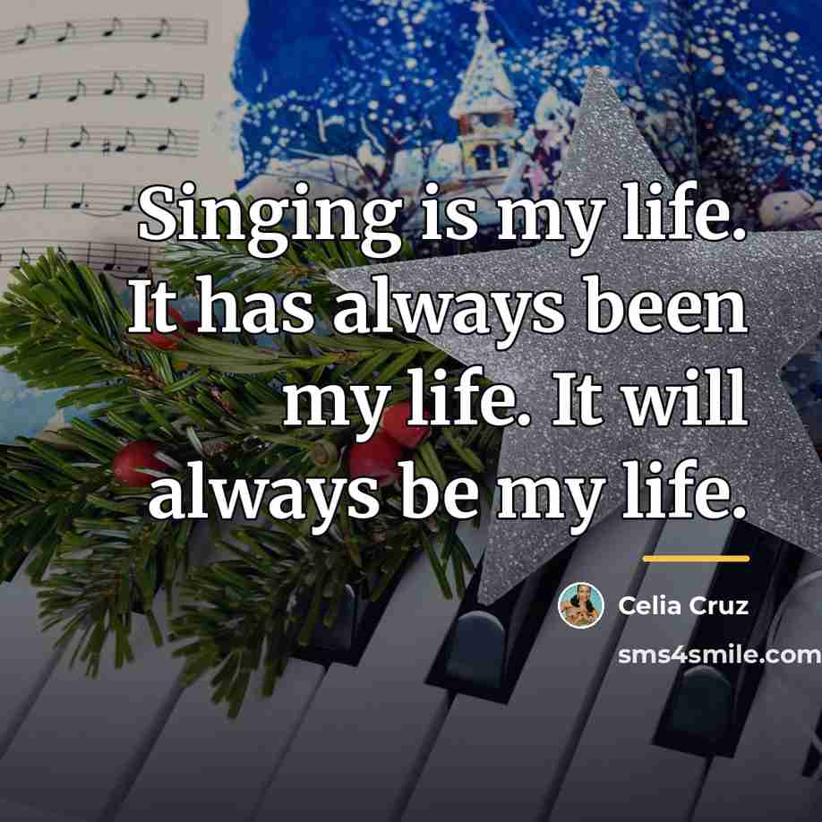 “Singing is my life. It has always been my life.…” quote by Celia Cruz