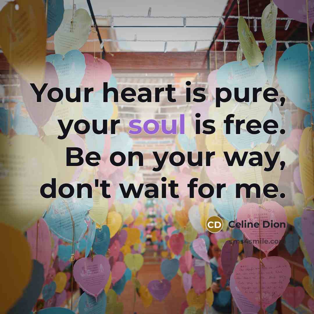 “Your heart is pure, your soul is free. Be on…” quote by Celine Dion
