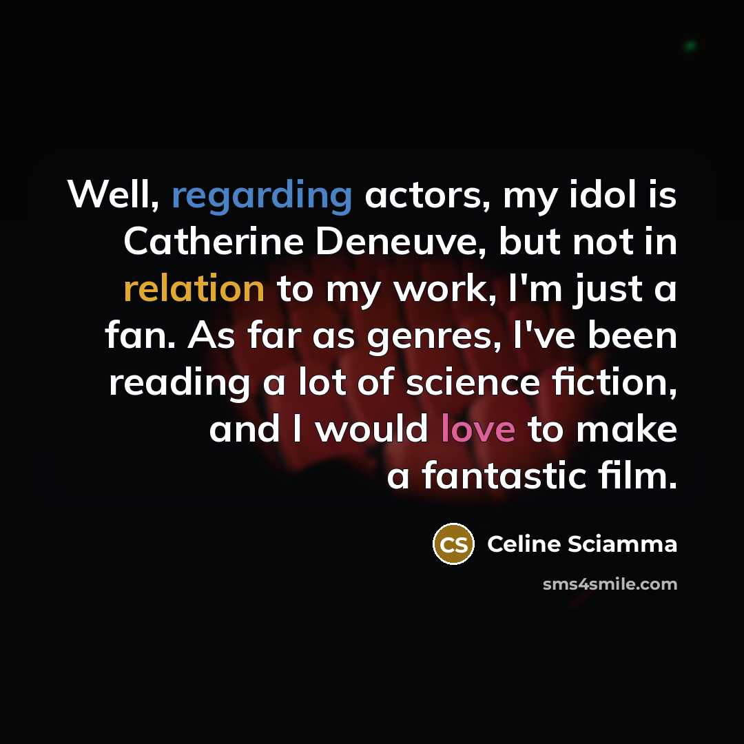 “Well, regarding actors, my idol is Catherine Deneuve, but not in relation to my work, I'm just a fan. As far as genres, I've been reading a lot of science fiction, and I would love to make a fantastic film.” quote by Celine Sciamma
