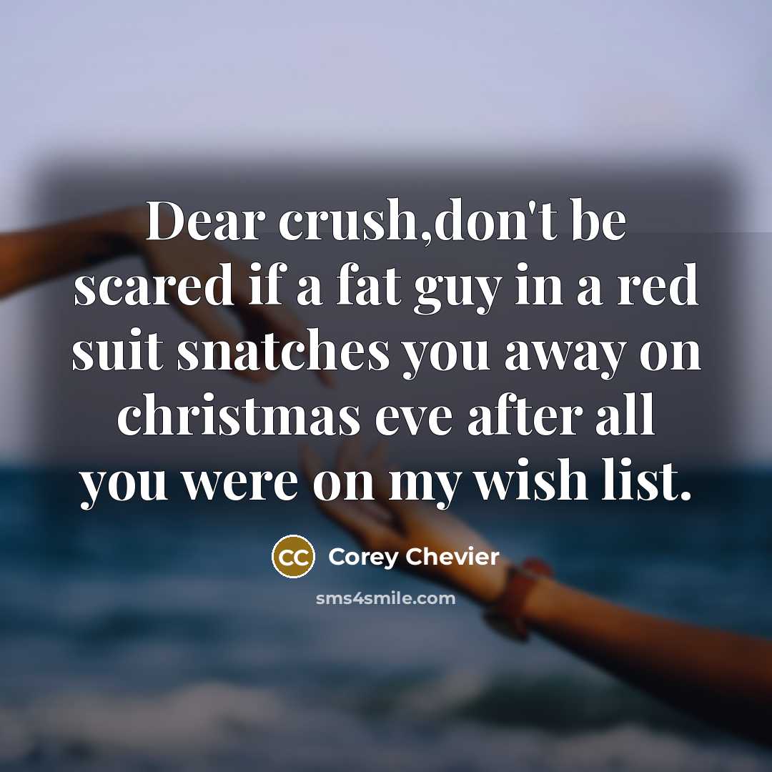 “Dear crush,don't be scared if a fat guy in a…” quote by Corey Chevier