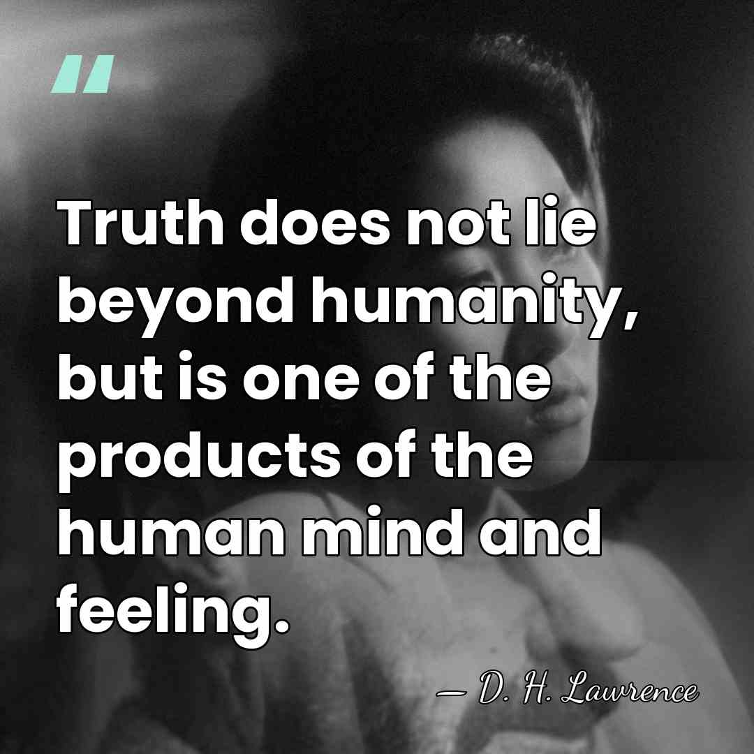 Truth does not lie beyond humanity, but is one of the products&hellip; - D. H. Lawrence