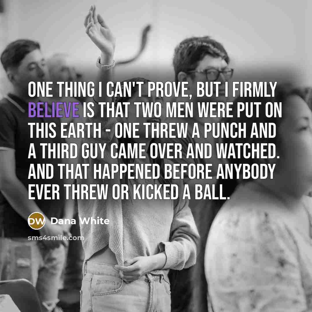 “One thing I can't prove, but I firmly believe is…” quote by Dana White