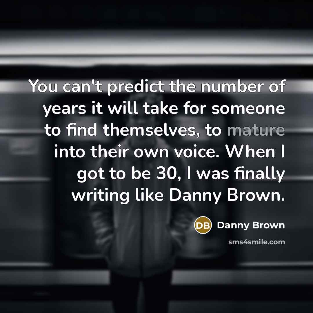 “You can't predict the number of years it will take…” quote by Danny Brown