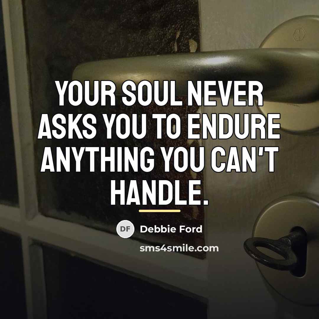 “Your soul never asks you to endure anything you can't…” quote by Debbie Ford