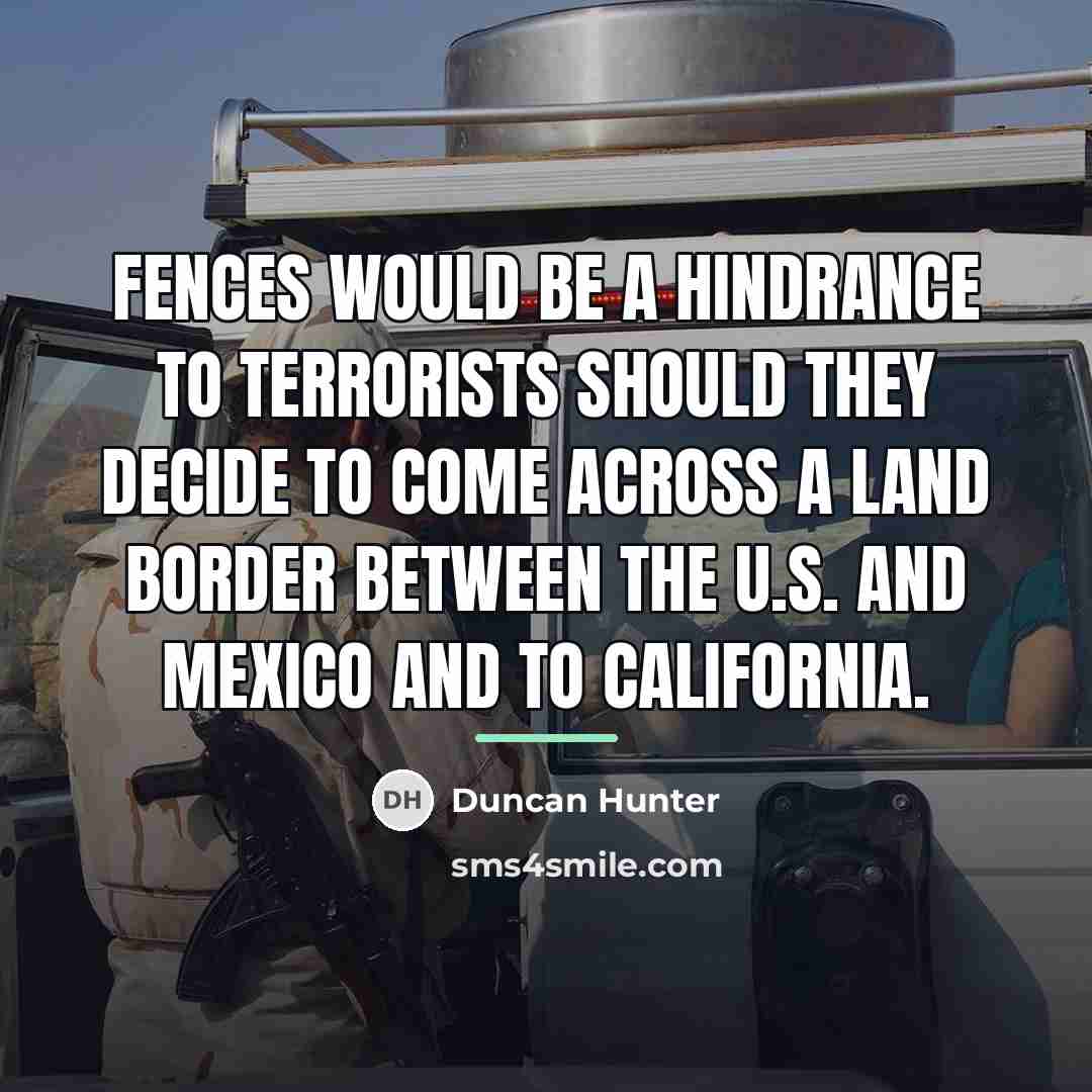 “Fences would be a hindrance to terrorists should they decide…” quote by Duncan Hunter