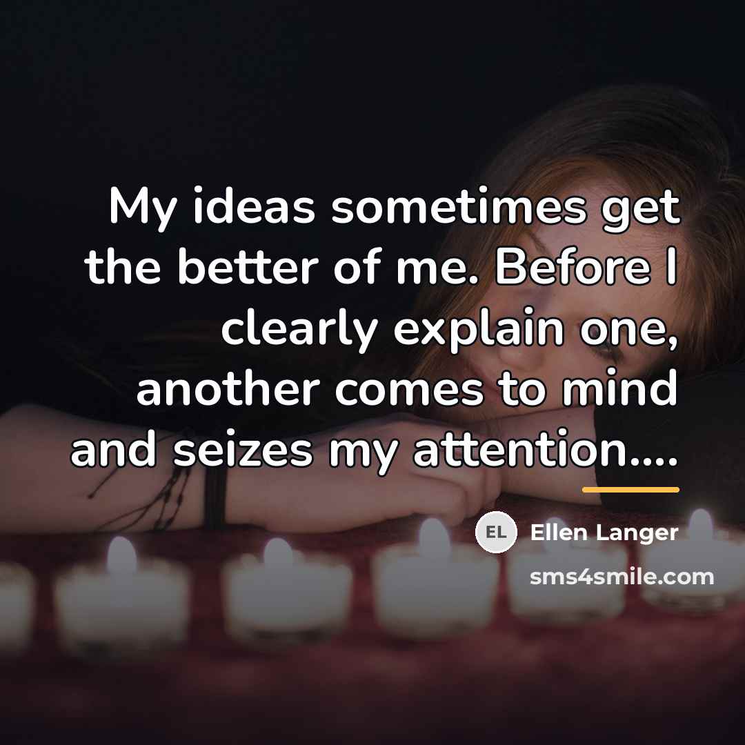 “My ideas sometimes get the better of me. Before I…” quote by Ellen Langer