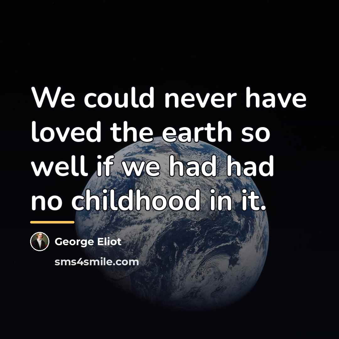 “We could never have loved the earth so well if…” quote by George Eliot