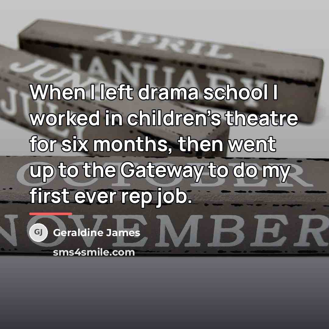 “When I left drama school I worked in children's theatre…” quote by Geraldine James