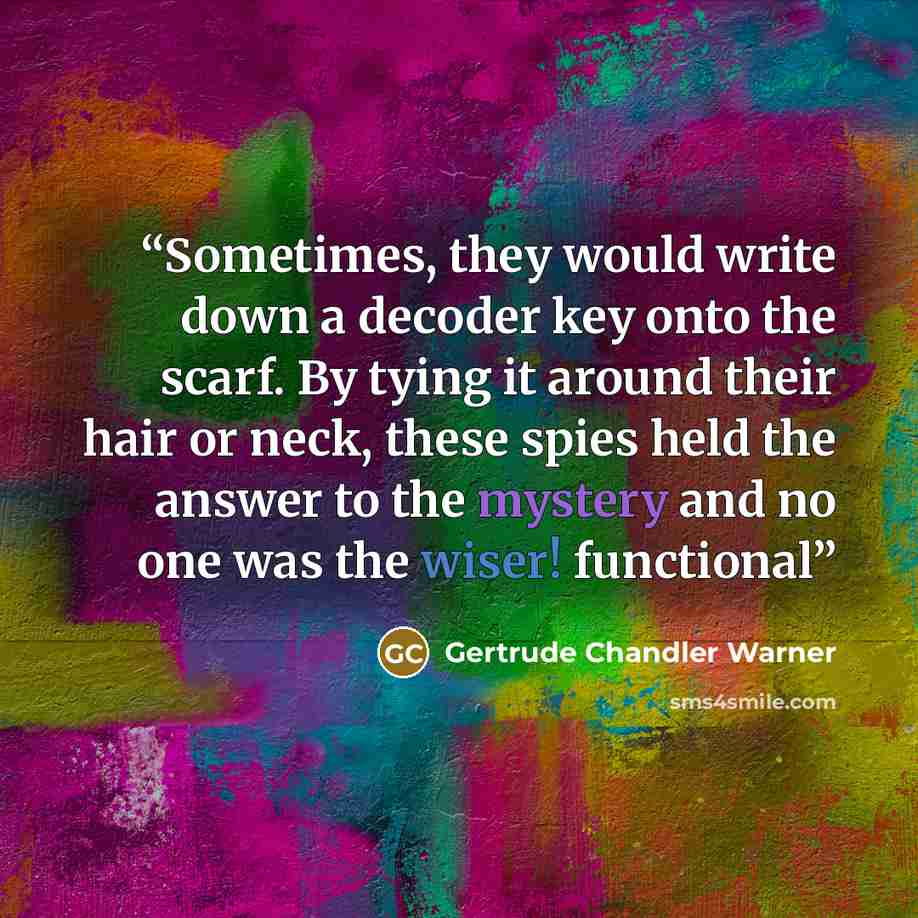 “Sometimes, they would write down a decoder key onto the scarf. By tying it around their hair or neck, these spies held the answer to the mystery and no one was the wiser! functional” quote by Gertrude Chandler Warner