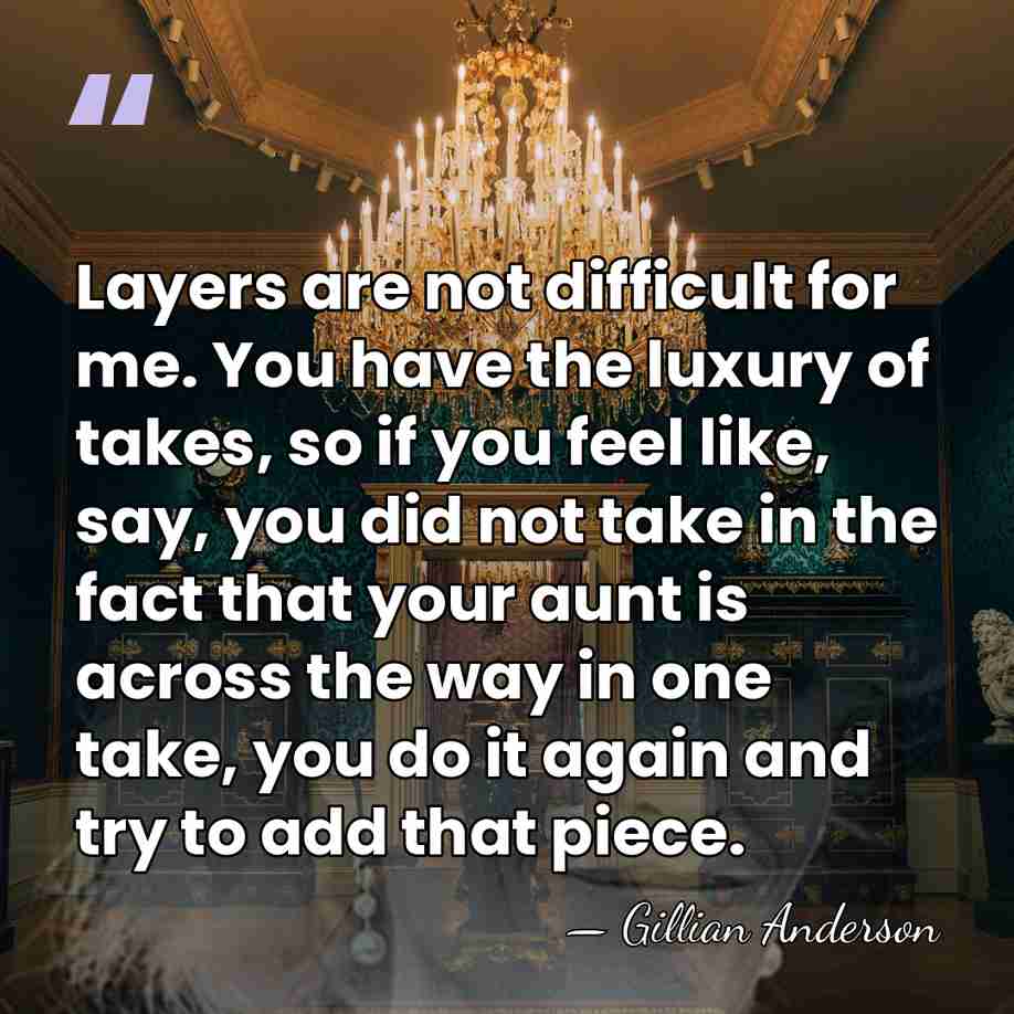 Layers are not difficult for me. You have the luxury of takes,&hellip; - Gillian Anderson