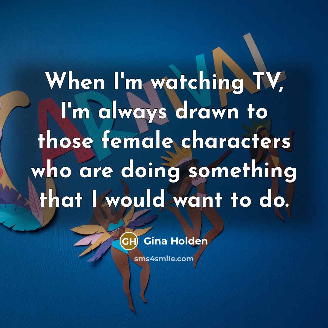 “When I'm watching TV, I'm always drawn to those female…” quote by Gina Holden