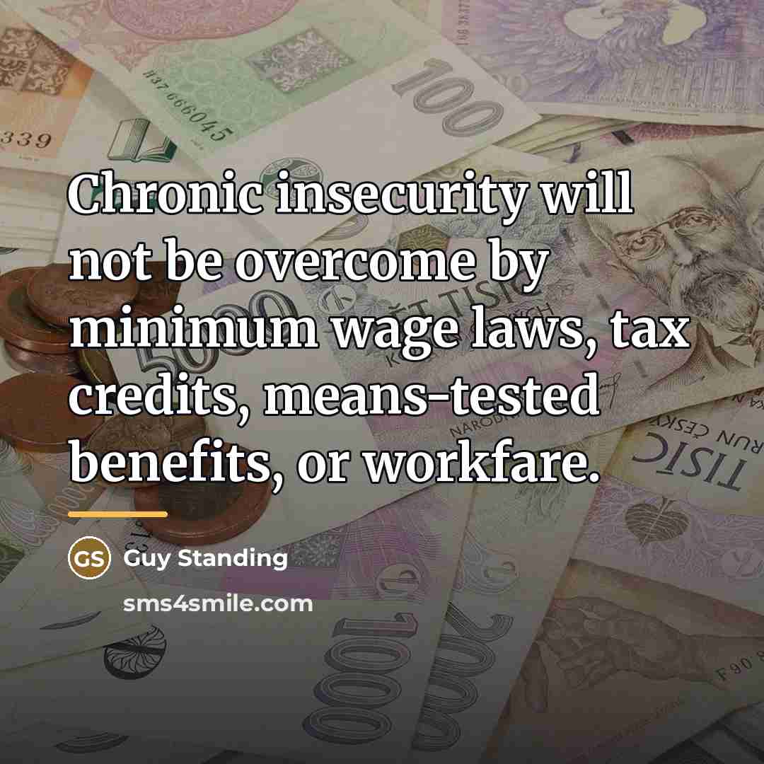 “Chronic insecurity will not be overcome by minimum wage laws,…” quote by Guy Standing