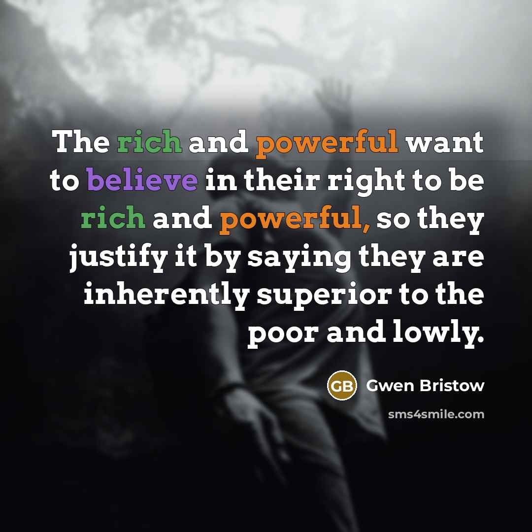 “The rich and powerful want to believe in their right…” quote by Gwen Bristow