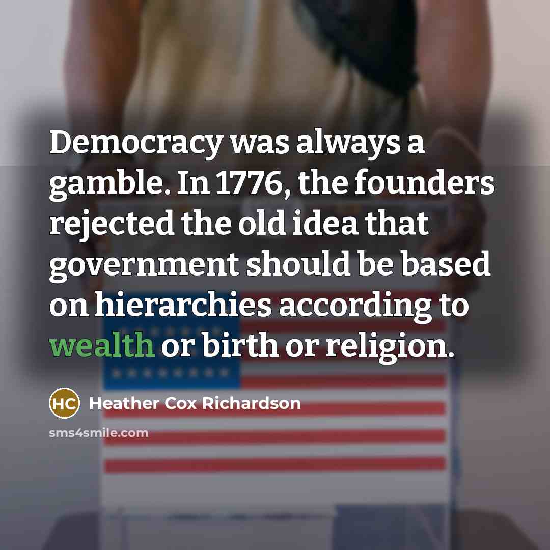 “Democracy was always a gamble. In 1776, the founders rejected…” quote by Heather Cox Richardson