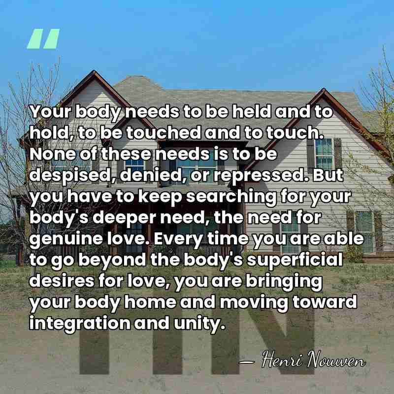 Your body needs to be held and to hold, to be touched&hellip; - Henri Nouwen