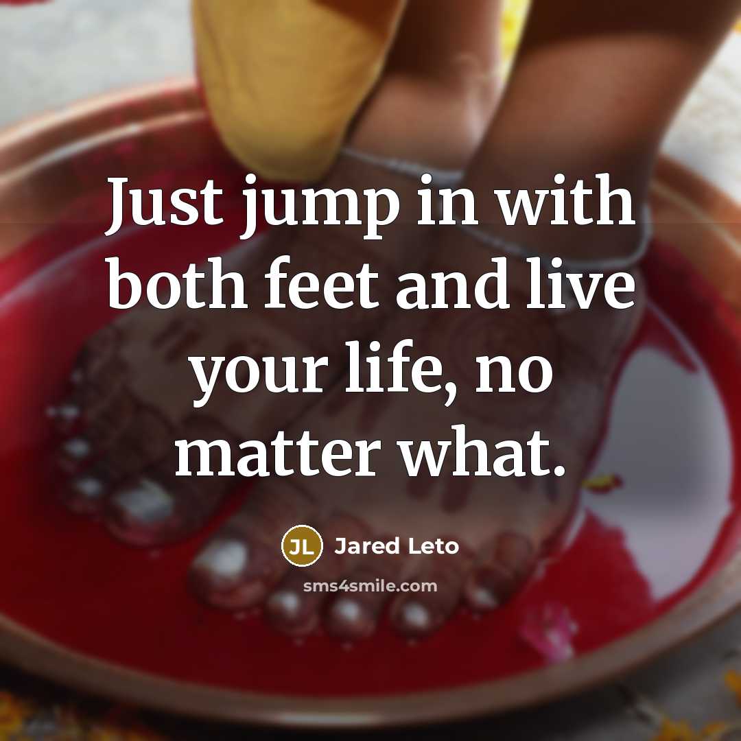 “Just jump in with both feet and live your life,…” quote by Jared Leto