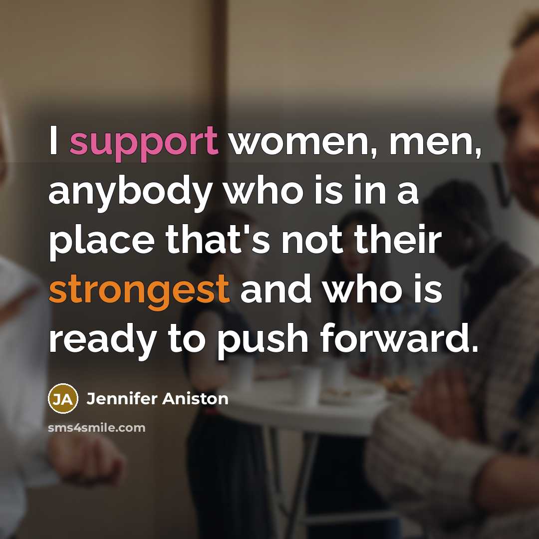 “I support women, men, anybody who is in a place that's not their strongest and who is ready to push forward.” quote by Jennifer Aniston