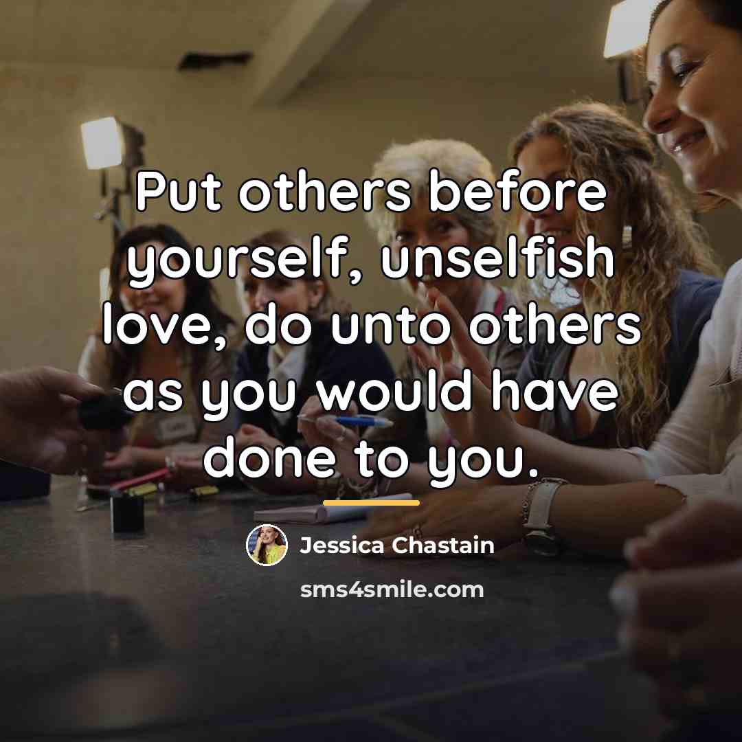 “Put others before yourself, unselfish love, do unto others as…” quote by Jessica Chastain