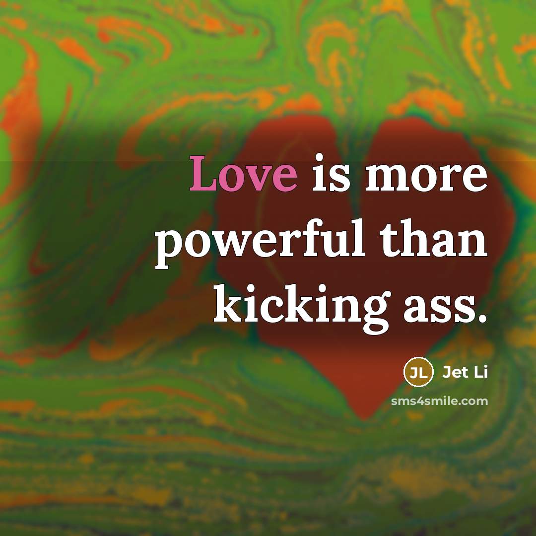 “Love is more powerful than kicking ass.…” quote by Jet Li