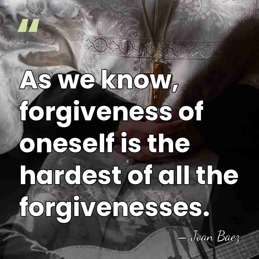 As we know, forgiveness of oneself is the hardest of all the&hellip; - Joan Baez
