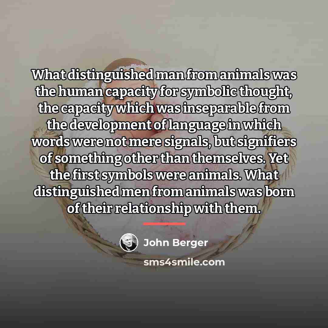 “What distinguished man from animals was the human capacity for…” quote by John Berger