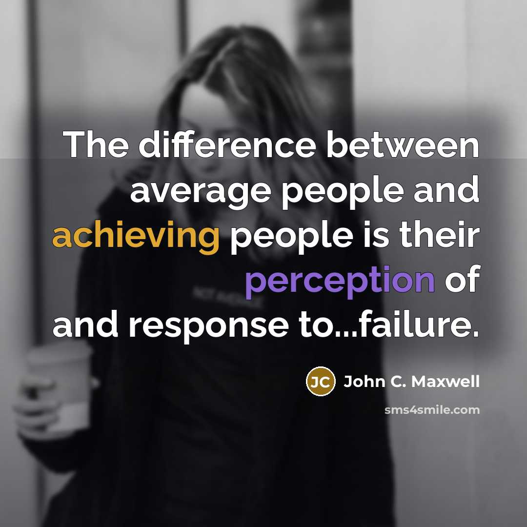 “The difference between average people and achieving people is their perception of and response to...failure.” quote by John C. Maxwell