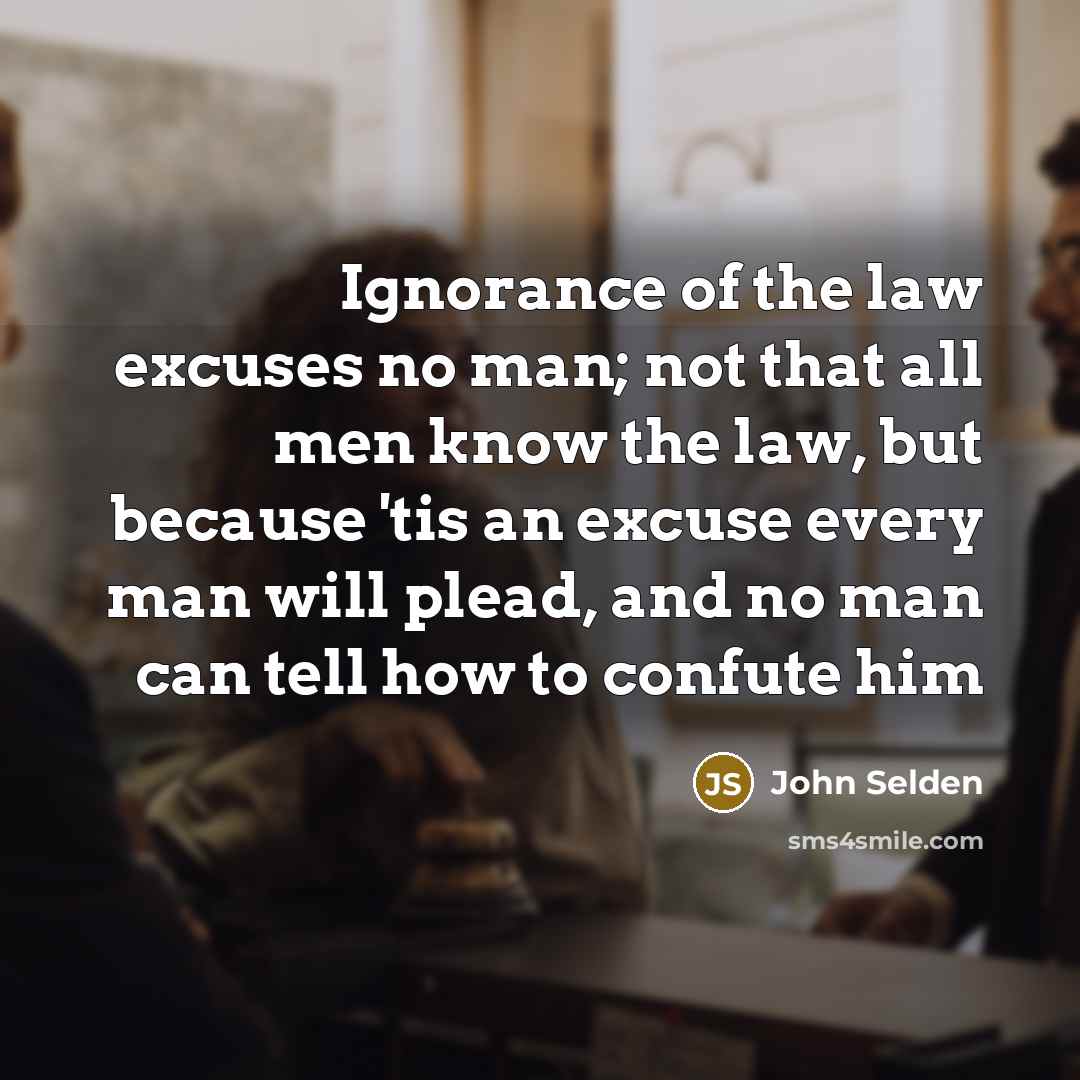 “Ignorance of the law excuses no man; not that all…” quote by John Selden