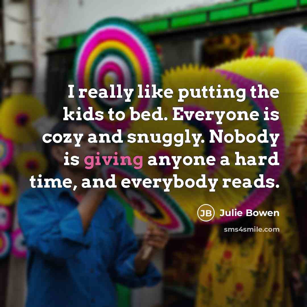 “I really like putting the kids to bed. Everyone is…” quote by Julie Bowen