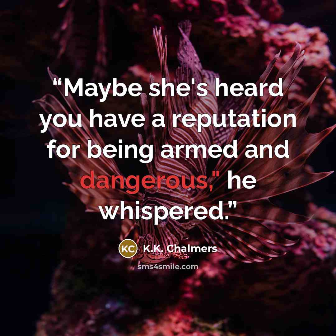 “Maybe she's heard you have a reputation for being armed and dangerous," he whispered.” quote by K.K. Chalmers