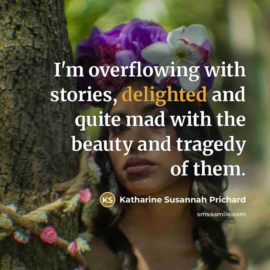 “I'm overflowing with stories, delighted and quite mad with the…” quote by Katharine Susannah Prichard