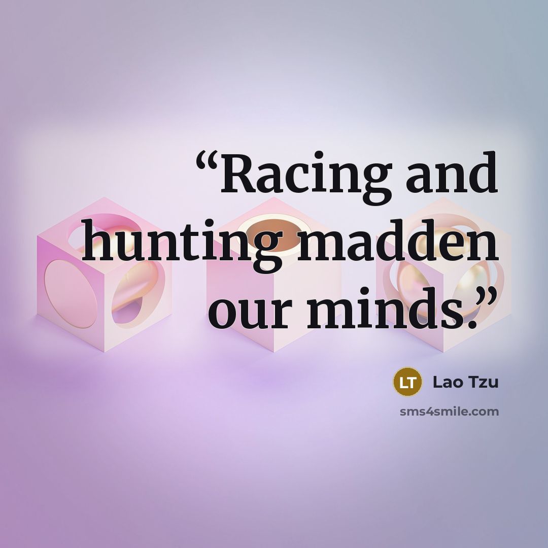 “Racing and hunting madden our minds.” quote by Lao Tzu