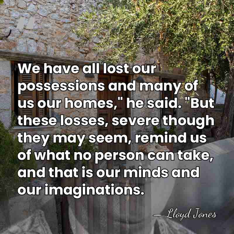 We have all lost our possessions and many of us our homes,"&hellip; - Lloyd Jones