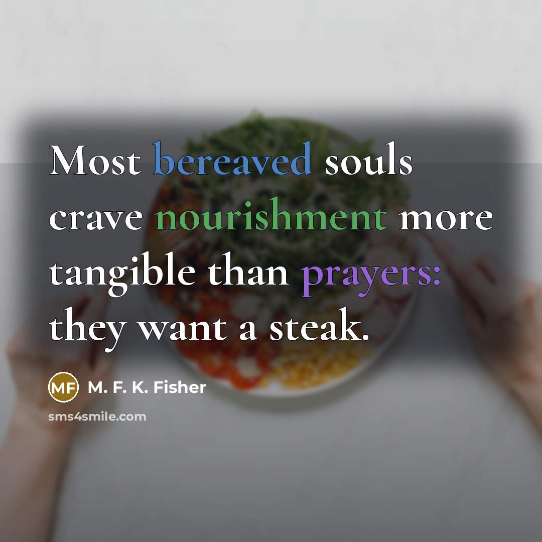 “Most bereaved souls crave nourishment more tangible than prayers: they…” quote by M. F. K. Fisher