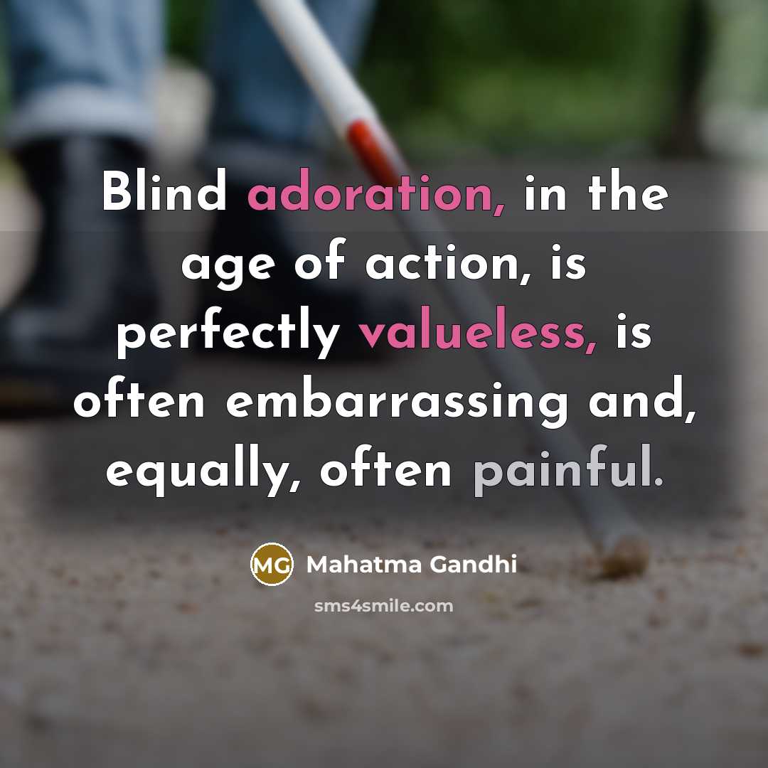 “Blind adoration, in the age of action, is perfectly valueless,…” quote by Mahatma Gandhi