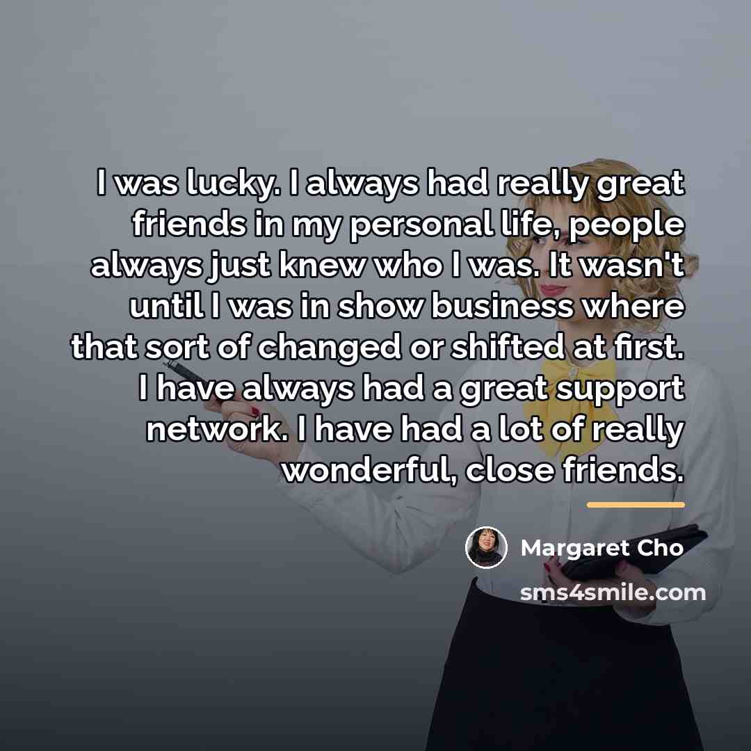 “I was lucky. I always had really great friends in…” quote by Margaret Cho