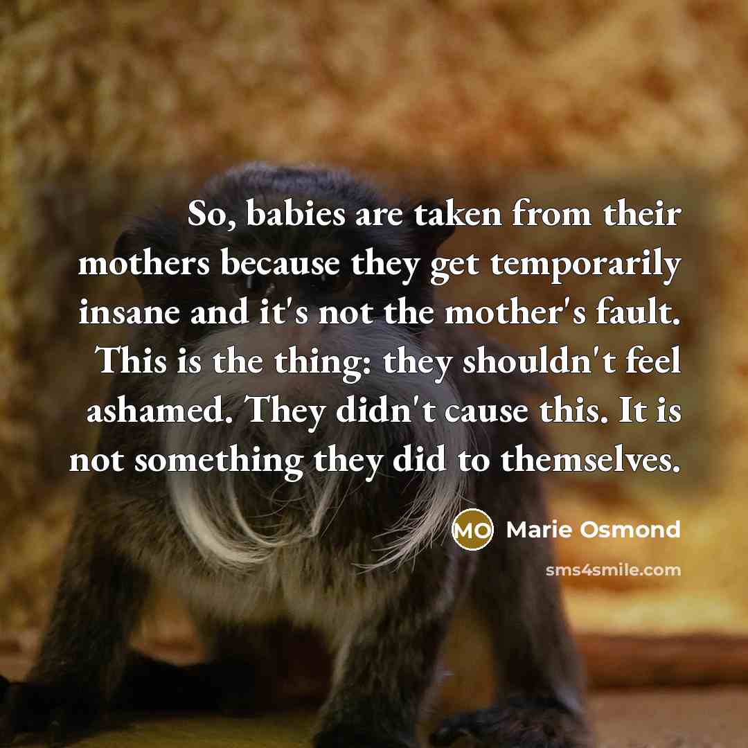 “So, babies are taken from their mothers because they get…” quote by Marie Osmond